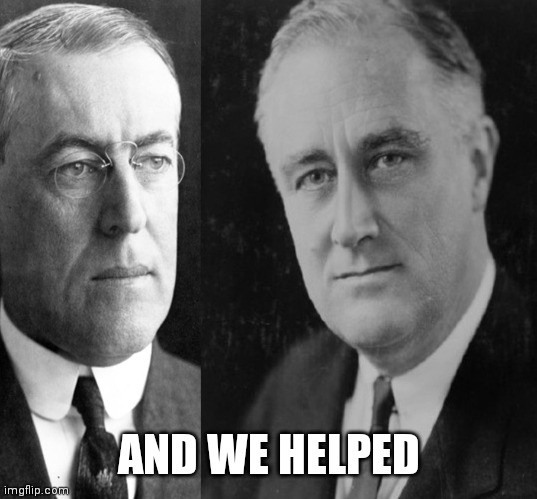 WW and FDR | AND WE HELPED | image tagged in ww and fdr | made w/ Imgflip meme maker