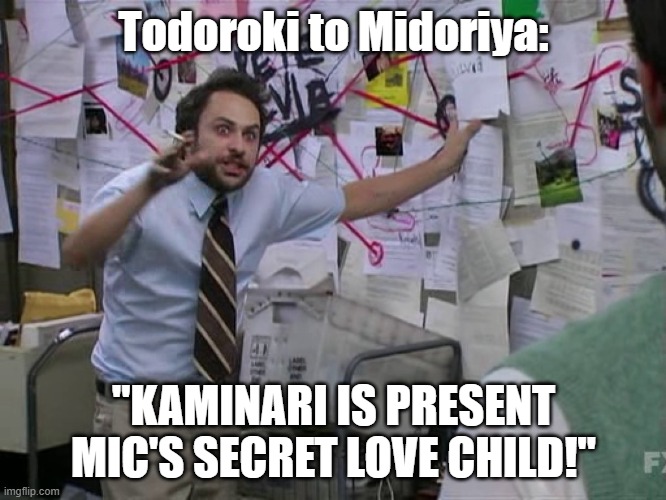 Todoroki In A Nutshell | Todoroki to Midoriya:; "KAMINARI IS PRESENT MIC'S SECRET LOVE CHILD!" | image tagged in charlie conspiracy always sunny in philidelphia | made w/ Imgflip meme maker