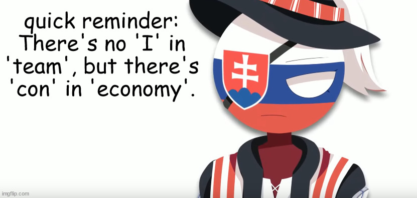 WE WORK. | quick reminder:
There's no 'I' in 'team', but there's 'con' in 'economy'. | image tagged in slovak countryhuman temp mistake | made w/ Imgflip meme maker