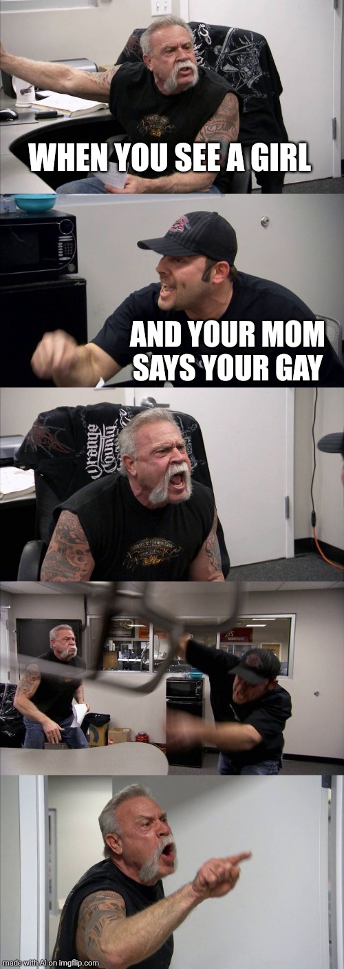 Mom says im gay | WHEN YOU SEE A GIRL; AND YOUR MOM SAYS YOUR GAY | image tagged in memes,american chopper argument | made w/ Imgflip meme maker