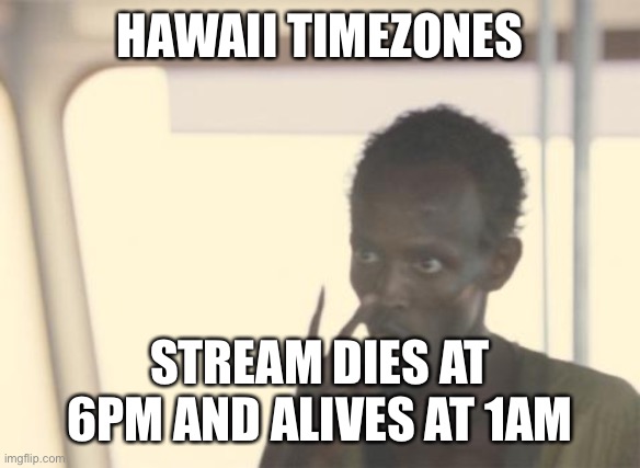 I wish I lived in more enlightened time zones | HAWAII TIMEZONES; STREAM DIES AT 6PM AND ALIVES AT 1AM | image tagged in memes,i'm the captain now | made w/ Imgflip meme maker