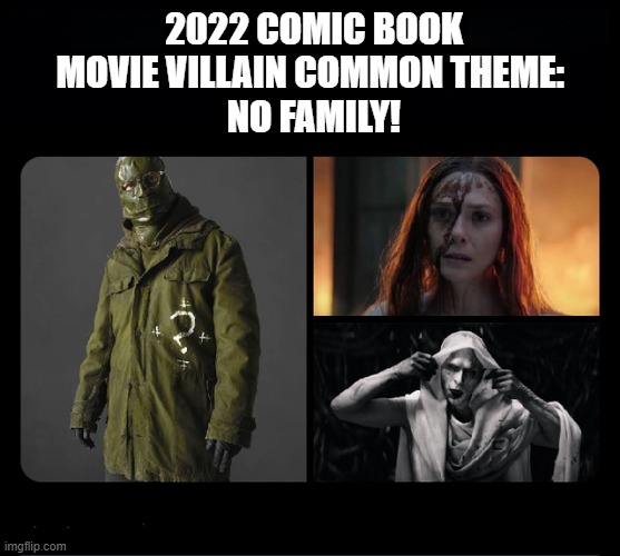 So Far... | 2022 COMIC BOOK MOVIE VILLAIN COMMON THEME: 
NO FAMILY! | image tagged in comic book movies | made w/ Imgflip meme maker
