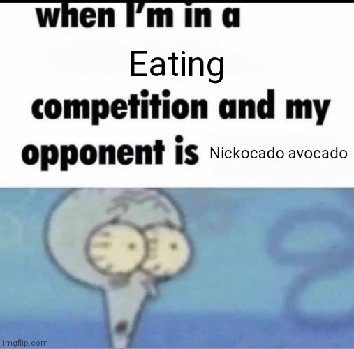 Me when I'm in a .... competition and my opponent is ..... | Eating; Nickocado avocado | image tagged in me when i'm in a competition and my opponent is | made w/ Imgflip meme maker