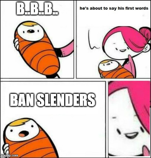 happy ending | B..B..B.. BAN SLENDERS | image tagged in he is about to say his first words | made w/ Imgflip meme maker