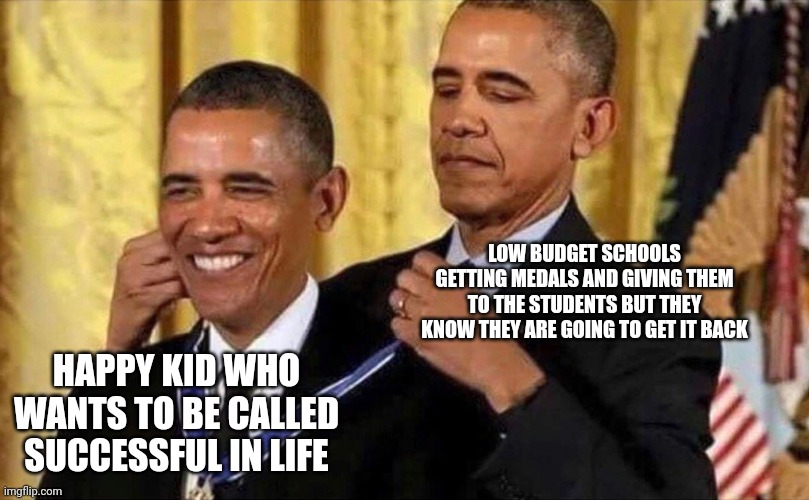 Obama Styles | LOW BUDGET SCHOOLS GETTING MEDALS AND GIVING THEM TO THE STUDENTS BUT THEY KNOW THEY ARE GOING TO GET IT BACK; HAPPY KID WHO WANTS TO BE CALLED SUCCESSFUL IN LIFE | image tagged in obama medal | made w/ Imgflip meme maker