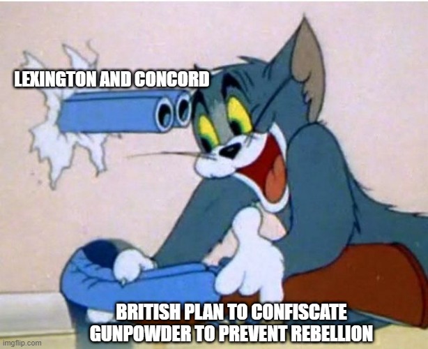 April, 1775 | LEXINGTON AND CONCORD; BRITISH PLAN TO CONFISCATE GUNPOWDER TO PREVENT REBELLION | image tagged in tom and jerry | made w/ Imgflip meme maker