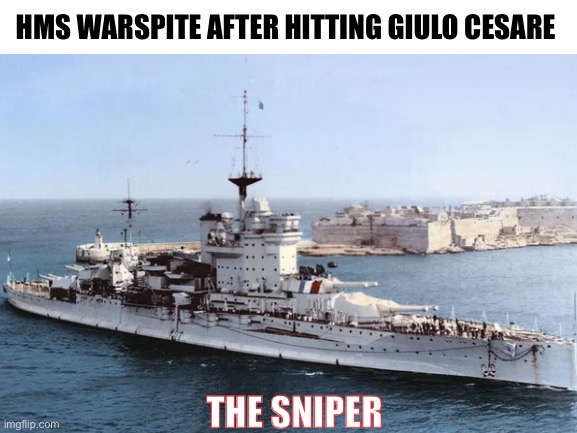 Context:warspite scored the longest battleship to battleship hit | HMS WARSPITE AFTER HITTING GIULO CESARE; THE SNIPER | image tagged in ww2 | made w/ Imgflip meme maker