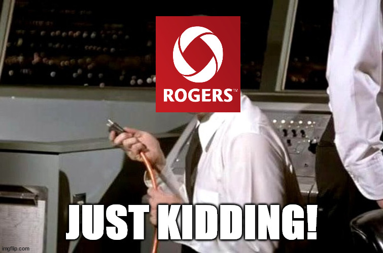 Just kidding! | JUST KIDDING! | image tagged in rogers,outage,meanwhile in canada | made w/ Imgflip meme maker