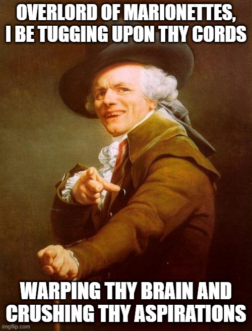 Metallica!!! or Eddie Munson!!! | OVERLORD OF MARIONETTES, I BE TUGGING UPON THY CORDS; WARPING THY BRAIN AND CRUSHING THY ASPIRATIONS | image tagged in memes,joseph ducreux | made w/ Imgflip meme maker