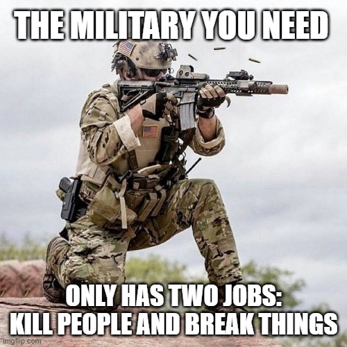 Keep your woke agenda out of it | THE MILITARY YOU NEED; ONLY HAS TWO JOBS: KILL PEOPLE AND BREAK THINGS | image tagged in woke agenda,diversity scams,readiness is not woke,keep politics out,no mandates,fix or start drafting | made w/ Imgflip meme maker
