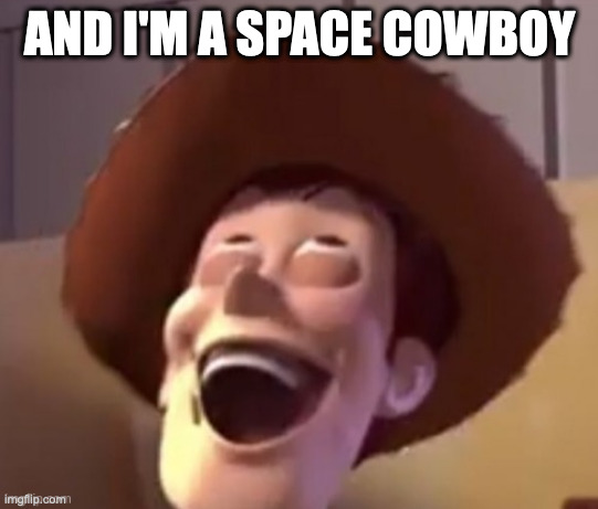 Cursed woody | AND I'M A SPACE COWBOY | image tagged in cursed woody | made w/ Imgflip meme maker