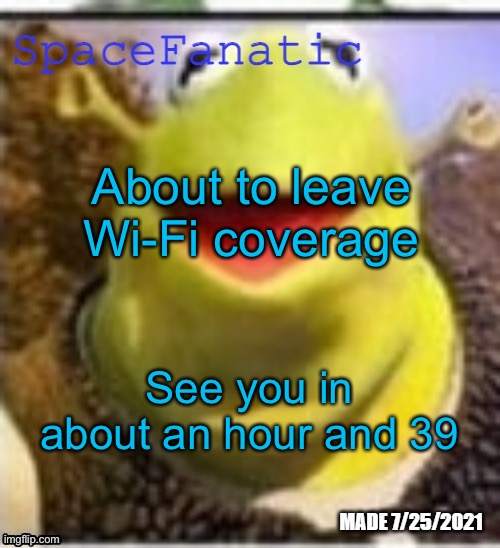 Ye Olde Announcements | About to leave Wi-Fi coverage; See you in about an hour and 39 | image tagged in spacefanatic announcement temp | made w/ Imgflip meme maker