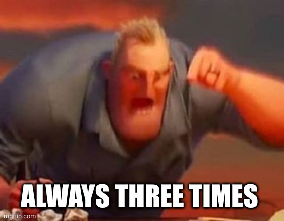 Mr incredible mad | ALWAYS THREE TIMES | image tagged in mr incredible mad | made w/ Imgflip meme maker