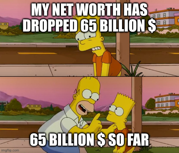 Simpsons so far | MY NET WORTH HAS DROPPED 65 BILLION $; 65 BILLION $ SO FAR | image tagged in simpsons so far | made w/ Imgflip meme maker