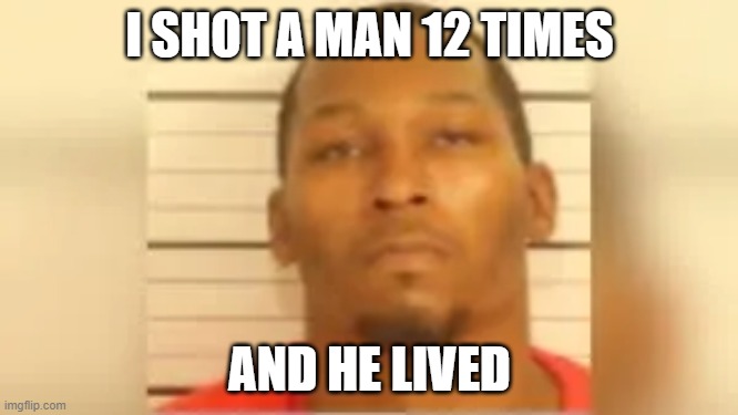 Roddrick Wilkins | I SHOT A MAN 12 TIMES; AND HE LIVED | image tagged in shooter,idiot | made w/ Imgflip meme maker