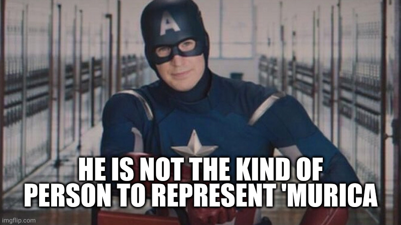 captain america so you | HE IS NOT THE KIND OF PERSON TO REPRESENT 'MURICA | image tagged in captain america so you | made w/ Imgflip meme maker