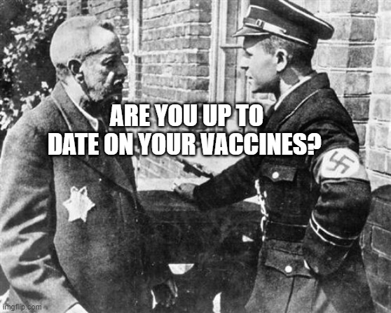Nazi speaking to Jew | ARE YOU UP TO DATE ON YOUR VACCINES? | image tagged in nazi speaking to jew | made w/ Imgflip meme maker