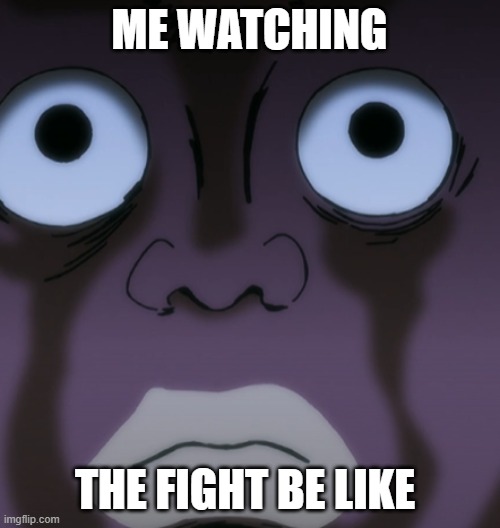 big eye | ME WATCHING THE FIGHT BE LIKE | image tagged in big eye | made w/ Imgflip meme maker