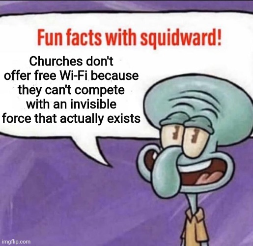 Fun Facts with Squidward |  Churches don't offer free Wi-Fi because they can't compete with an invisible force that actually exists | image tagged in fun facts with squidward | made w/ Imgflip meme maker