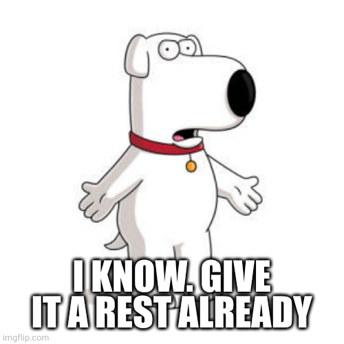 Family Guy Brian Meme | I KNOW. GIVE IT A REST ALREADY | image tagged in memes,family guy brian | made w/ Imgflip meme maker