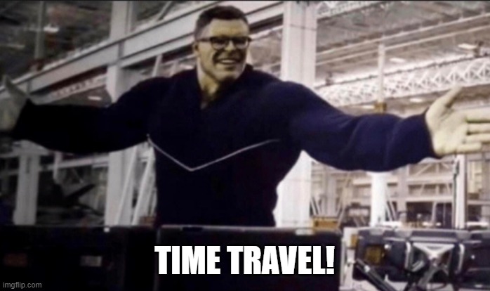 TIME TRAVEL! | image tagged in hulk time travel | made w/ Imgflip meme maker
