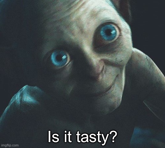 Is it Tasty?  | Is it tasty? | image tagged in is it tasty | made w/ Imgflip meme maker