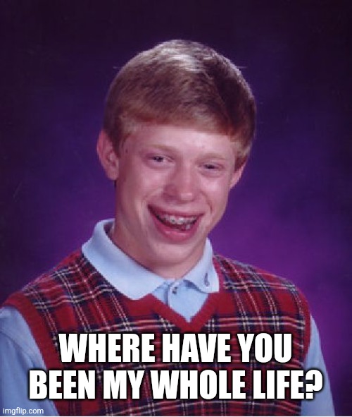 Bad Luck Brian Meme | WHERE HAVE YOU BEEN MY WHOLE LIFE? | image tagged in memes,bad luck brian | made w/ Imgflip meme maker