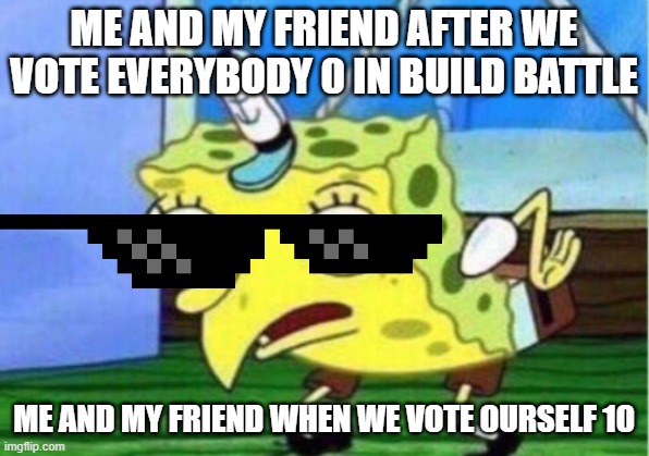 Mocking Spongebob | ME AND MY FRIEND AFTER WE VOTE EVERYBODY 0 IN BUILD BATTLE; ME AND MY FRIEND WHEN WE VOTE OURSELF 10 | image tagged in memes,mocking spongebob | made w/ Imgflip meme maker