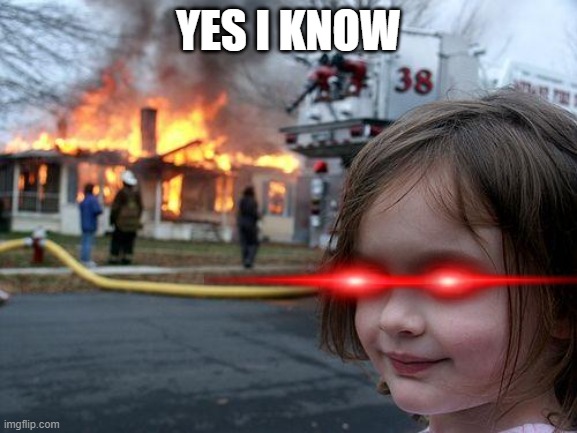 Disaster Girl Meme | YES I KNOW | image tagged in memes,disaster girl | made w/ Imgflip meme maker