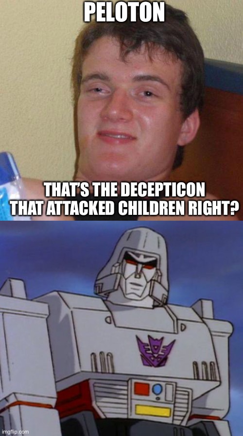 PELOTON; THAT’S THE DECEPTICON THAT ATTACKED CHILDREN RIGHT? | image tagged in stoned guy,megatron64,peloton | made w/ Imgflip meme maker