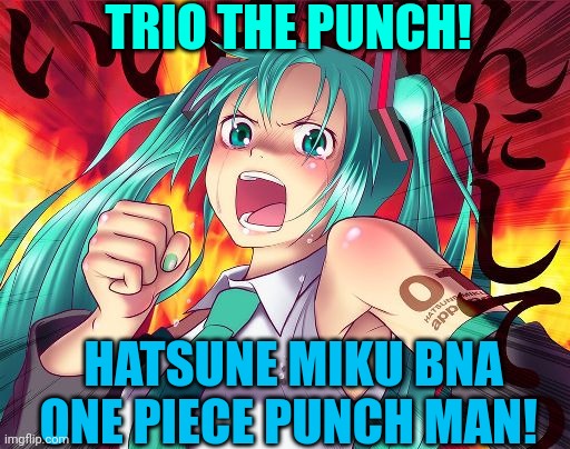 Hatsune Miku X.... well, any anime you can think of | TRIO THE PUNCH! HATSUNE MIKU BNA ONE PIECE PUNCH MAN! | image tagged in hatsune miku,punch | made w/ Imgflip meme maker