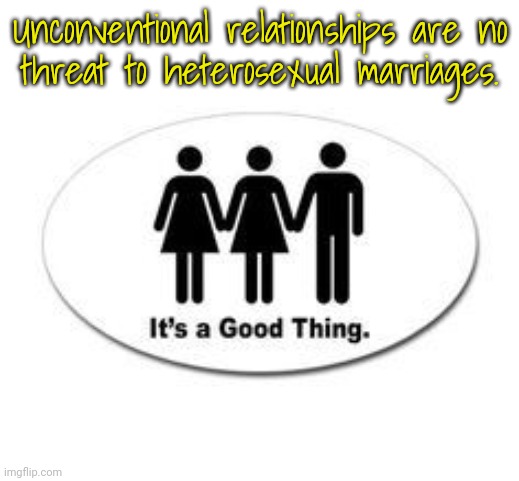 No worries. |  Unconventional relationships are no
threat to heterosexual marriages. | image tagged in marriage,tolerance,diversity,love | made w/ Imgflip meme maker