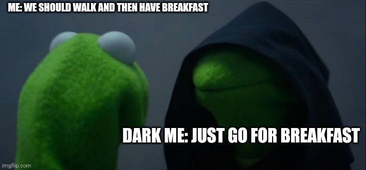 Evil Kermit | ME: WE SHOULD WALK AND THEN HAVE BREAKFAST; DARK ME: JUST GO FOR BREAKFAST | image tagged in memes,evil kermit | made w/ Imgflip meme maker