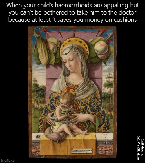 Piles | When your child’s haemorrhoids are appalling but
you can’t be bothered to take him to the doctor
because at least it saves you money on cushions; Lenti Madonna, Carlo Crivelli/minkpen | image tagged in art memes,renaissance,madonna strike a pose,piles,haemorrhoids,cushions | made w/ Imgflip meme maker