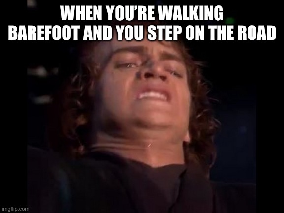AHHHHHHHHHHHHHHHHHHHHHHHH | WHEN YOU’RE WALKING BAREFOOT AND YOU STEP ON THE ROAD | image tagged in anakin skywalker face | made w/ Imgflip meme maker