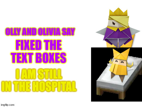 Olly and Olivia Say | FIXED THE TEXT BOXES; I AM STILL IN THE HOSPITAL | image tagged in olly and olivia say | made w/ Imgflip meme maker