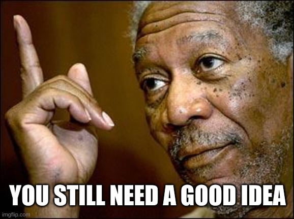 This Morgan Freeman | YOU STILL NEED A GOOD IDEA | image tagged in this morgan freeman | made w/ Imgflip meme maker