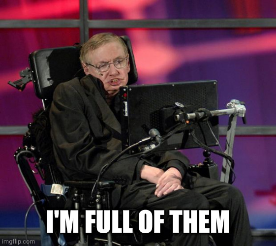Stephen Hawking | I'M FULL OF THEM | image tagged in stephen hawking | made w/ Imgflip meme maker