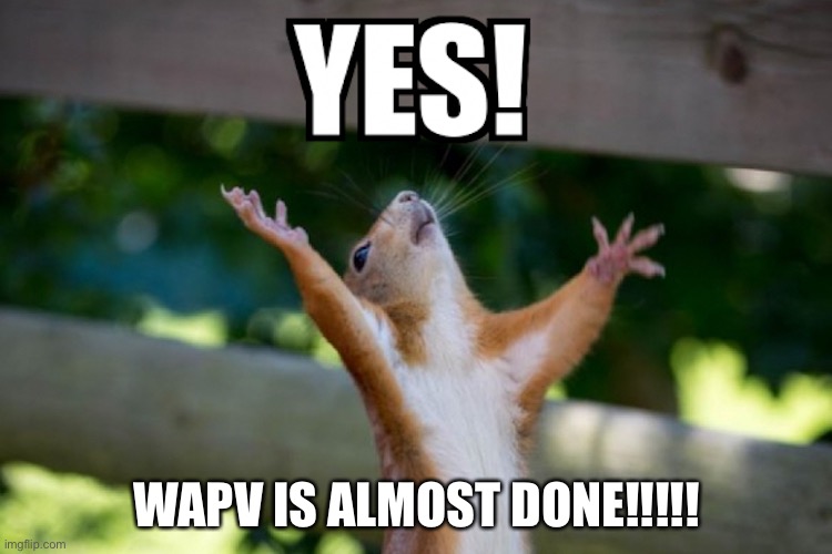Great News! | WAPV IS ALMOST DONE!!!!! | made w/ Imgflip meme maker