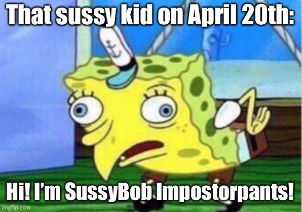 Sussybob Impostorpants Meme | That sussy kid on April 20th:; Hi! I’m SussyBob Impostorpants! | image tagged in memes,mocking spongebob,sus,amogus,funny,comment | made w/ Imgflip meme maker