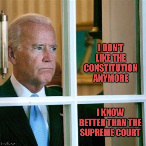 Joe biden | I DON’T LIKE THE CONSTITUTION ANYMORE; I KNOW BETTER THAN THE SUPREME COURT | image tagged in joe biden | made w/ Imgflip meme maker