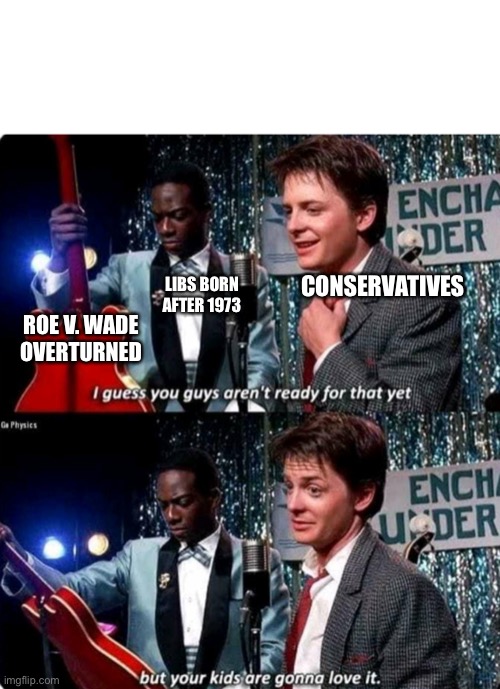 Your kids are going to love it… | CONSERVATIVES; LIBS BORN AFTER 1973; ROE V. WADE
OVERTURNED | image tagged in but your kids are gonna love it | made w/ Imgflip meme maker