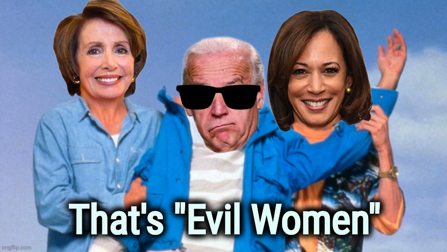 Weekend at Biden's | That's "Evil Women" | image tagged in weekend at biden's | made w/ Imgflip meme maker