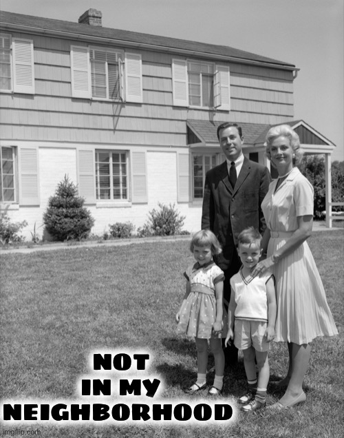 1950's family | NOT IN MY NEIGHBORHOOD | image tagged in 1950's family | made w/ Imgflip meme maker