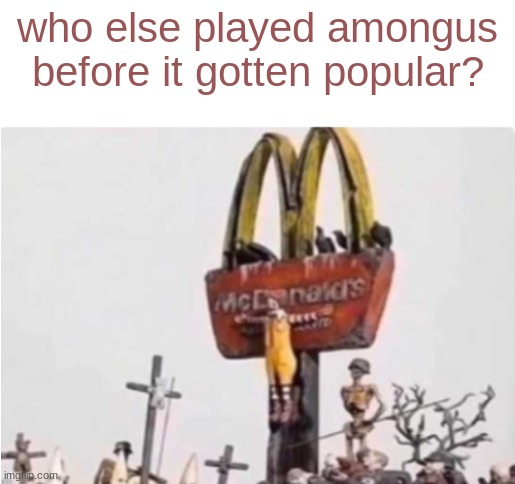 fr | who else played amongus before it gotten popular? | image tagged in ronald mcdonald get crucified | made w/ Imgflip meme maker