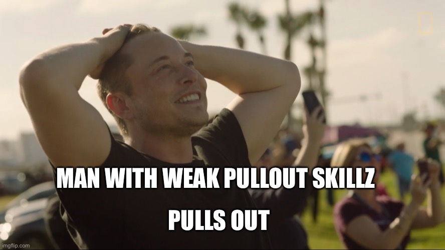 Elon Musk & Space X rocket in the sky | MAN WITH WEAK PULLOUT SKILLZ; PULLS OUT | image tagged in elon musk space x rocket in the sky,twitter,elon musk | made w/ Imgflip meme maker