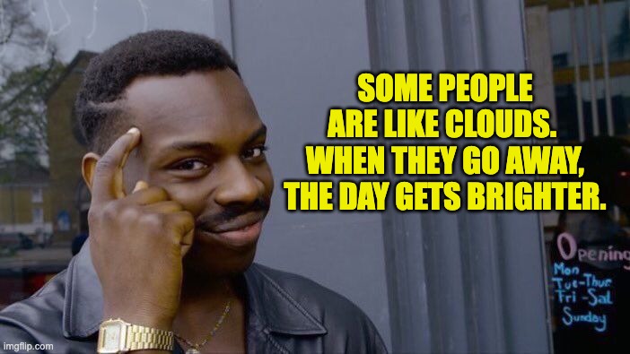 People | SOME PEOPLE ARE LIKE CLOUDS.  WHEN THEY GO AWAY, THE DAY GETS BRIGHTER. | image tagged in memes,roll safe think about it | made w/ Imgflip meme maker