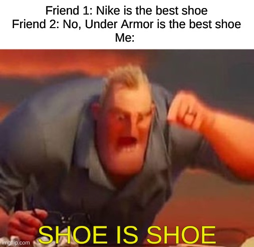 I actually am more on the Under Armor side tbh... :\ | Friend 1: Nike is the best shoe

Friend 2: No, Under Armor is the best shoe

Me:; SHOE IS SHOE | image tagged in mr incredible mad,memes,funny | made w/ Imgflip meme maker