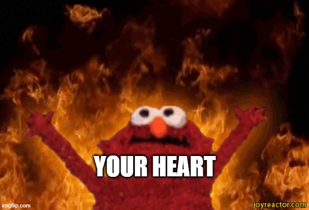 burning elmo | YOUR HEART | image tagged in burning elmo | made w/ Imgflip meme maker