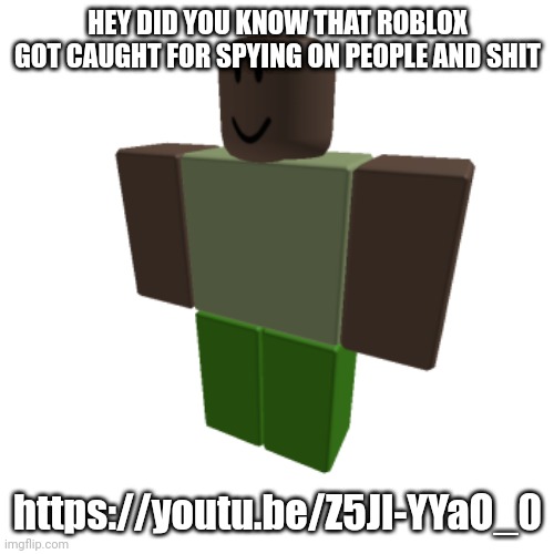 Roblox oc | HEY DID YOU KNOW THAT ROBLOX GOT CAUGHT FOR SPYING ON PEOPLE AND SHIT; https://youtu.be/Z5JI-YYaO_0 | image tagged in roblox oc | made w/ Imgflip meme maker